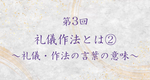 第３回　礼儀作法とは②～礼儀・作法の言葉の意味～