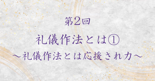 第２回　礼儀作法とは①～礼儀作法とは応援され力～