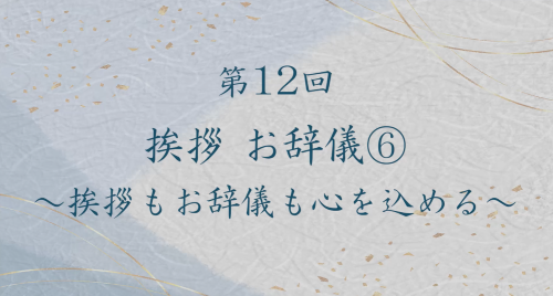 第１２回　挨拶　お辞儀⑥～挨拶もお辞儀も心を込める～