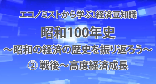 第１７回　昭和100年史～昭和の経済の歴史を振り返ろう～②戦後～高度経済成長