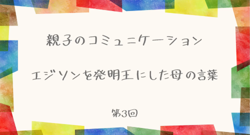 第３回　エジソンを発明王にした母の言葉
