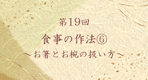 第１９回　食事の作法⑥～お箸とお椀の扱い方～