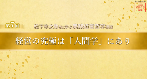第７回　経営の究極は「人間学」にあり