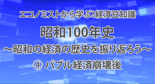 第１９回　昭和100年史～昭和の経済の歴史を振り返ろう～ ④バブル経済崩壊後