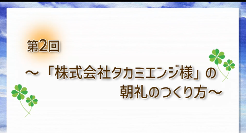 第２回 「株式会社タカミエンジ様」の朝礼のつくり方